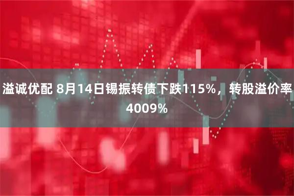 溢诚优配 8月14日锡振转债下跌115%，转股溢价率4009%