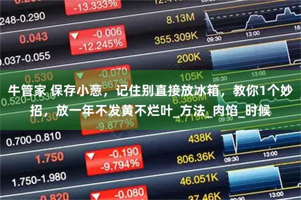 牛管家 保存小葱，记住别直接放冰箱，教你1个妙招，放一年不发黄不烂叶_方法_肉馅_时候