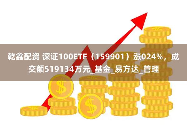 乾鑫配资 深证100ETF（159901）涨024%，成交额519134万元_基金_易方达_管理