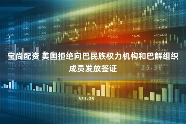 宝尚配资 美国拒绝向巴民族权力机构和巴解组织成员发放签证