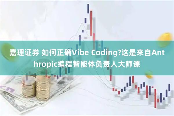 嘉理证券 如何正确Vibe Coding?这是来自Anthropic编程智能体负责人大师课