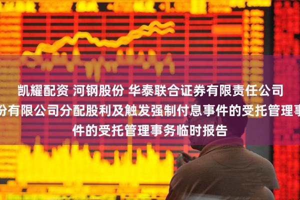 凯耀配资 河钢股份 华泰联合证券有限责任公司关于河钢股份有限公司分配股利及触发强制付息事件的受托管理事务临时报告