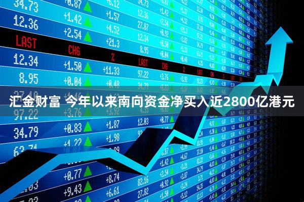 汇金财富 今年以来南向资金净买入近2800亿港元