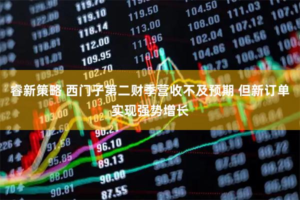 睿新策略 西门子第二财季营收不及预期 但新订单实现强势增长