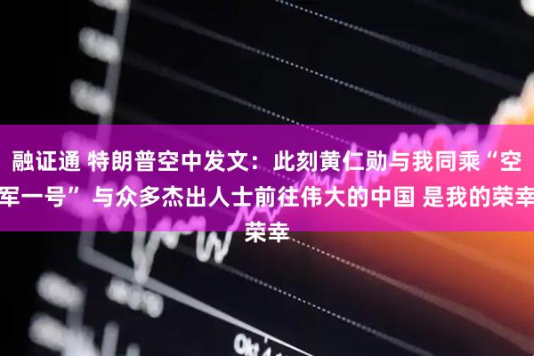 融证通 特朗普空中发文：此刻黄仁勋与我同乘“空军一号” 与众多杰出人士前往伟大的中国 是我的荣幸