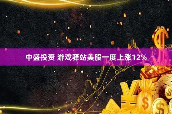 中盛投资 游戏驿站美股一度上涨12%