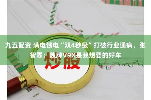 九五配资 满电馈电“双4秒级”打破行业通病，张智霖：魏牌V9X是我想要的好车